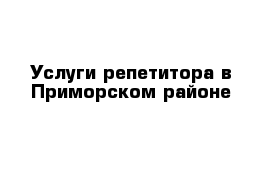 Услуги репетитора в Приморском районе